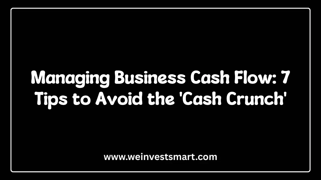 Managing Business Cash Flow: 7 Tips to Avoid the "Cash Crunch"