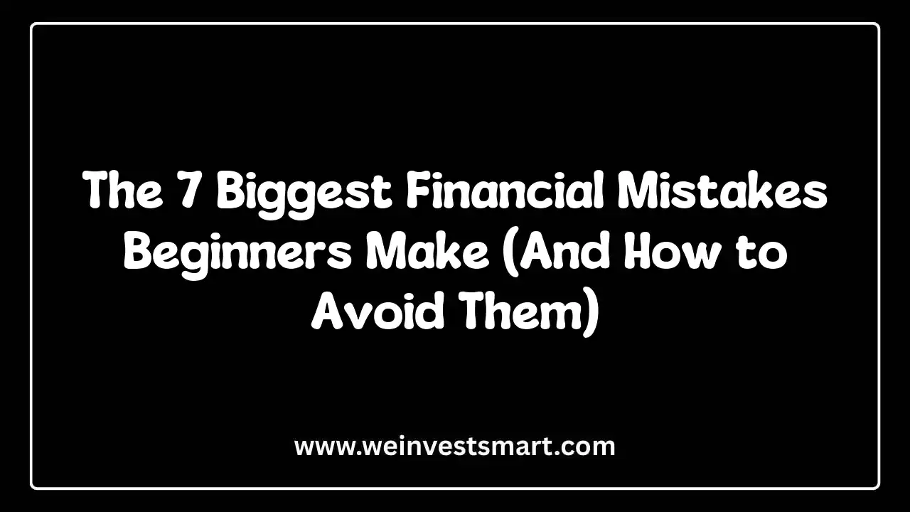 The 7 Biggest Financial Mistakes Beginners Make (And How to Avoid Them)